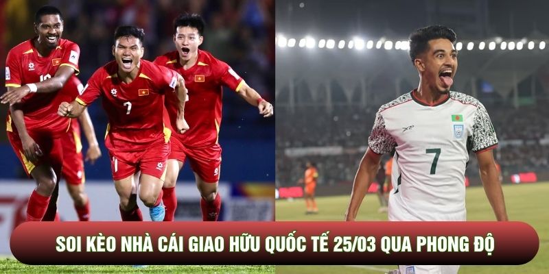 Soi kèo nhà cái giao hữu quốc tế 25/03 qua phong độ